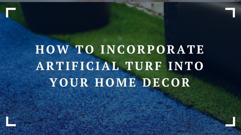 how to incorporate artificial turf into your home decor 1