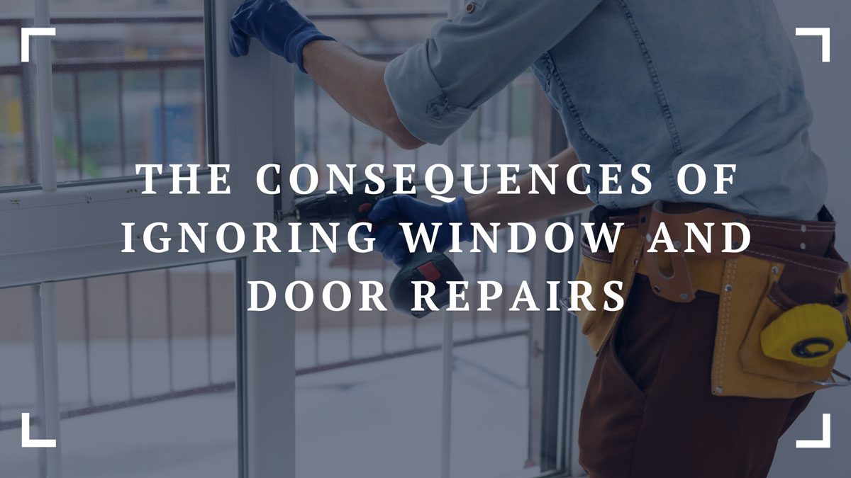 the consequences of ignoring window and door repairs