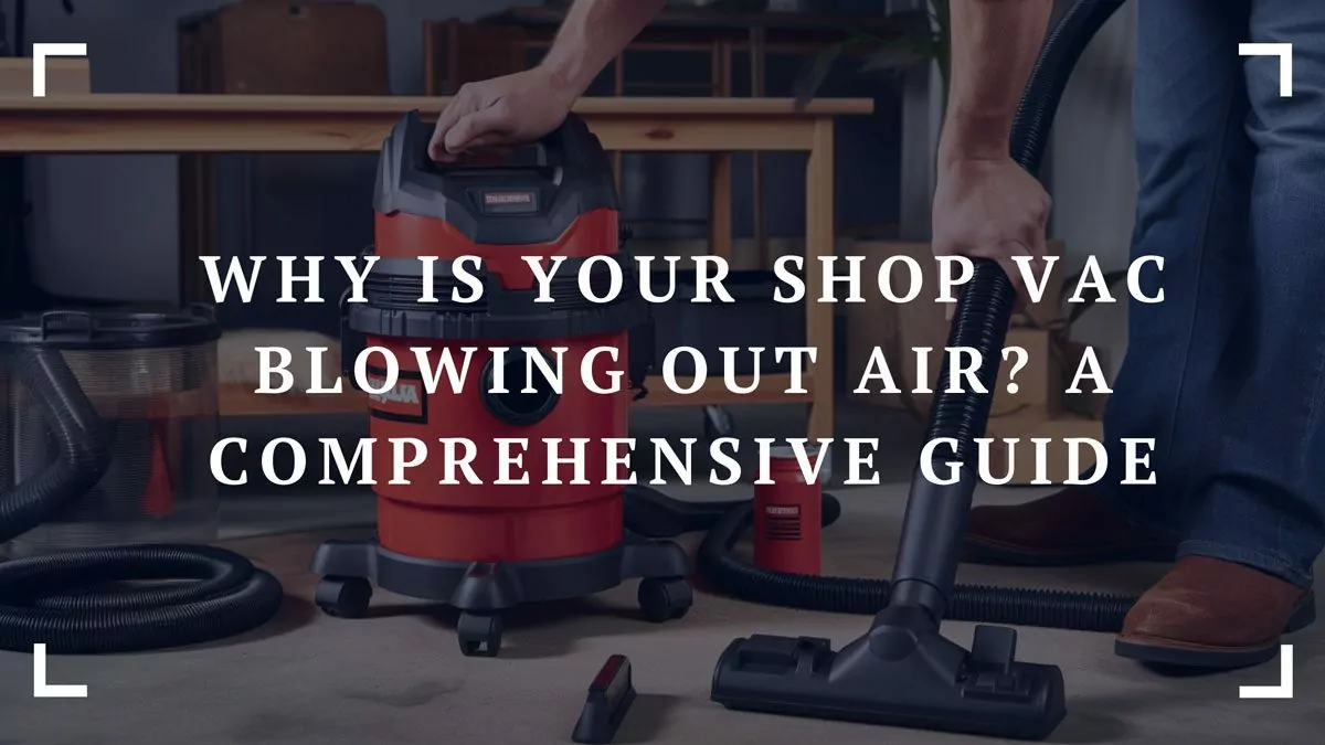 why is your shop vac blowing out air a comprehensive guide