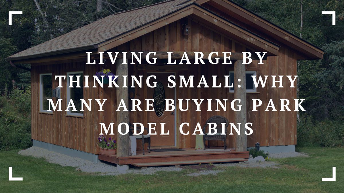 living large by thinking small why many are buying park model cabins