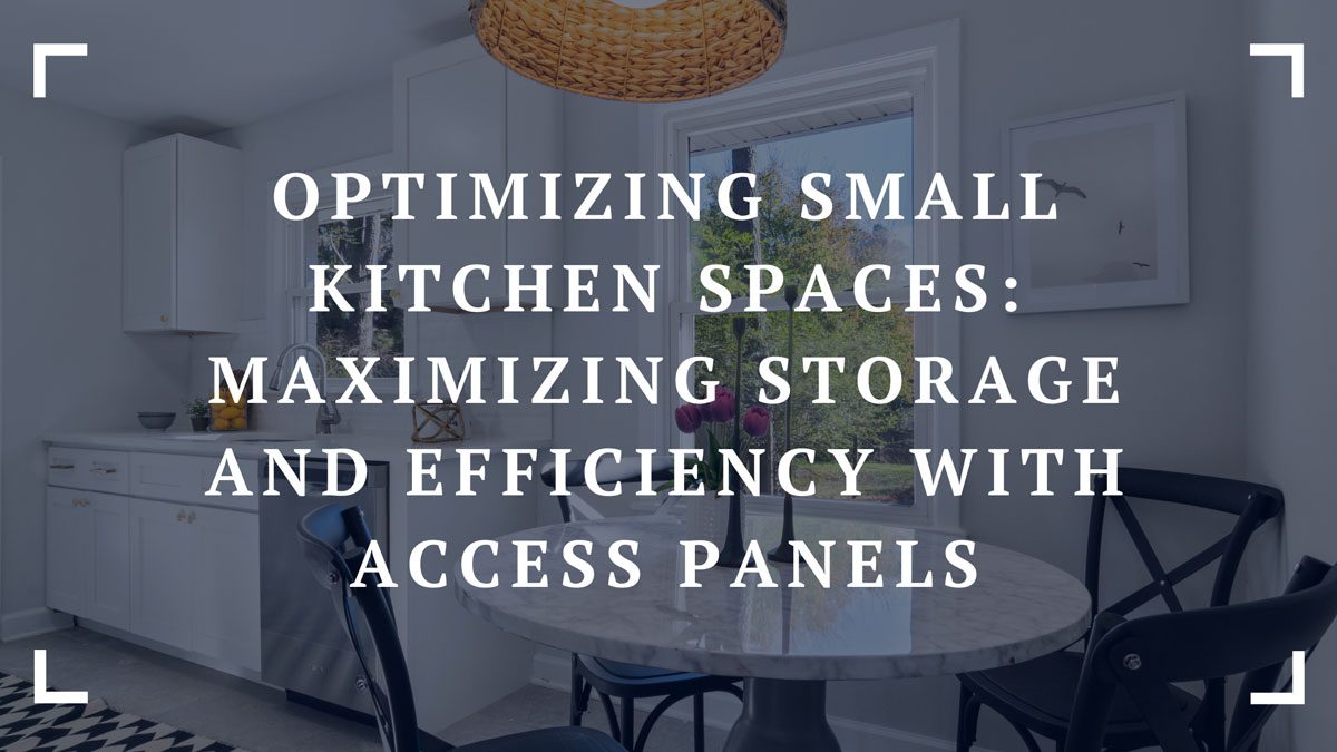 optimizing small kitchen spaces maximizing storage and efficiency with access panels
