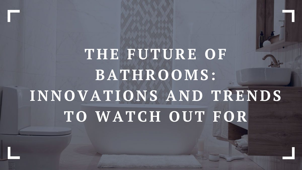 the future of bathrooms innovations and trends to watch out for